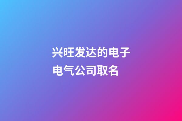 兴旺发达的电子电气公司取名-第1张-公司起名-玄机派