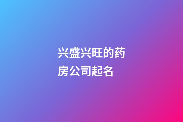 兴盛兴旺的药房公司起名-第1张-公司起名-玄机派