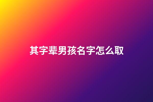 其字辈男孩名字怎么取(其子辈起名)-第1张-男孩起名-玄机派