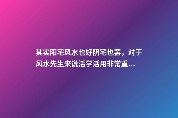 其实阳宅风水也好阴宅也罢，对于风水先生来说活学活用非常重要