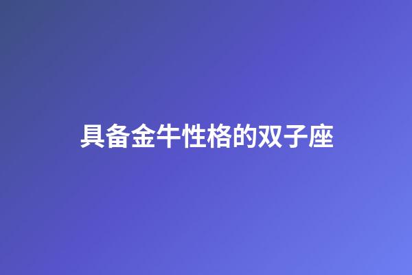 具备金牛性格的双子座-第1张-星座运势-玄机派