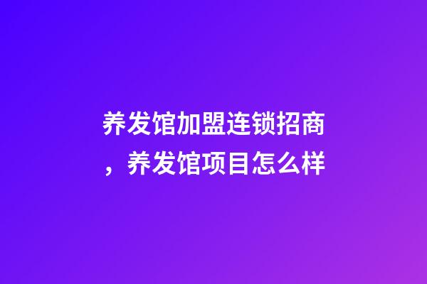 养发馆加盟连锁招商，养发馆项目怎么样-第1张-观点-玄机派