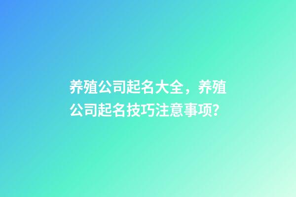 养殖公司起名大全，养殖公司起名技巧注意事项？