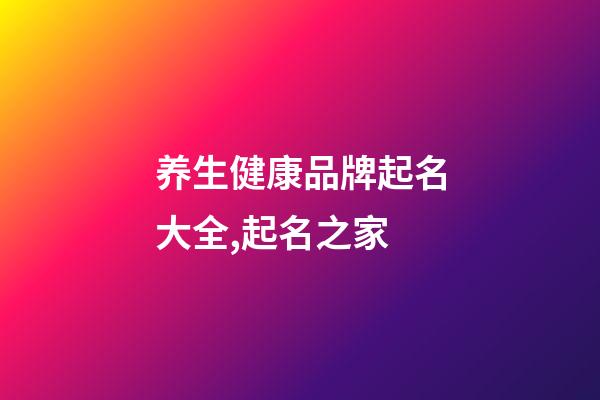 养生健康品牌起名大全,起名之家-第1张-商标起名-玄机派