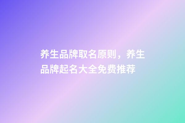 养生品牌取名原则，养生品牌起名大全免费推荐-第1张-商标起名-玄机派