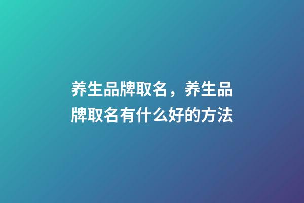 养生品牌取名，养生品牌取名有什么好的方法-第1张-商标起名-玄机派