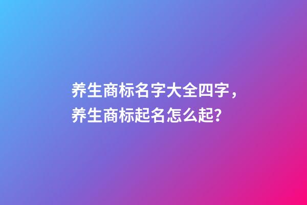 养生商标名字大全四字，养生商标起名怎么起？-第1张-商标起名-玄机派