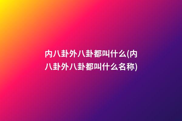 内八卦外八卦都叫什么(内八卦外八卦都叫什么名称)