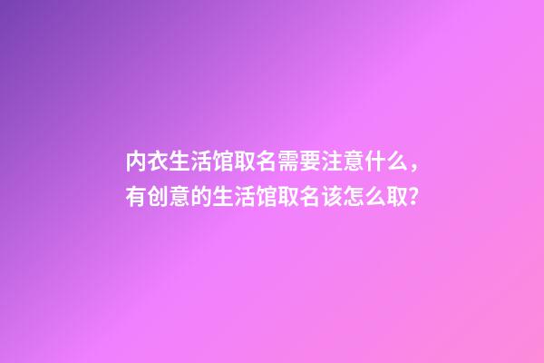 内衣生活馆取名需要注意什么，有创意的生活馆取名该怎么取？-第1张-店铺起名-玄机派