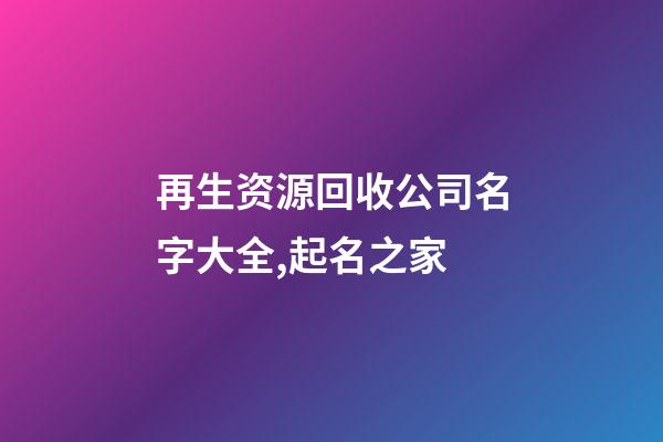 再生资源回收公司名字大全,起名之家-第1张-公司起名-玄机派