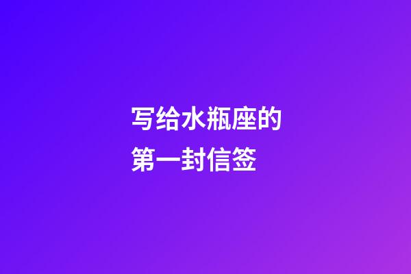 写给水瓶座的第一封信签-第1张-星座运势-玄机派