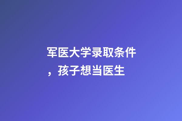 军医大学录取条件，孩子想当医生-第1张-观点-玄机派