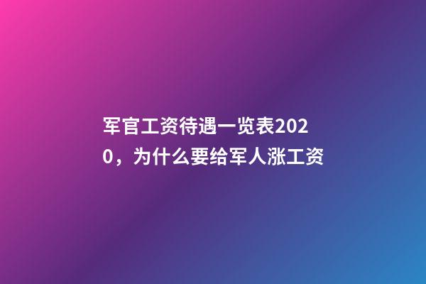 军官工资待遇一览表2020，为什么要给军人涨工资-第1张-观点-玄机派