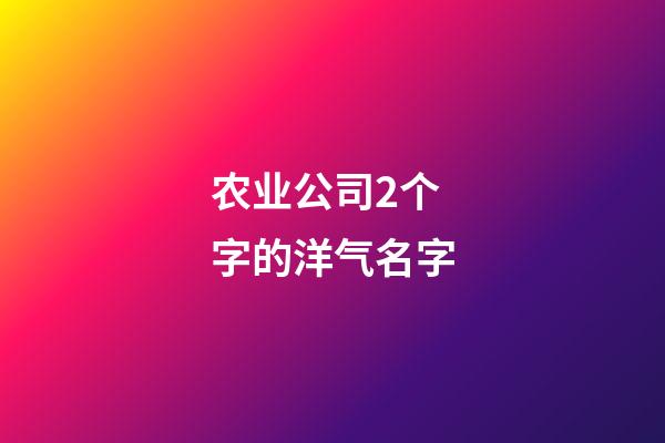 农业公司2个字的洋气名字