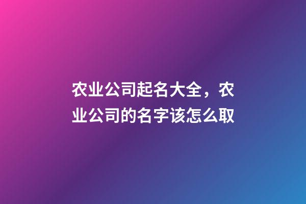 农业公司起名大全，农业公司的名字该怎么取