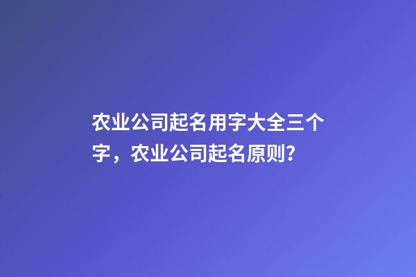 农业公司起名用字大全三个字，农业公司起名原则？-第1张-公司起名-玄机派