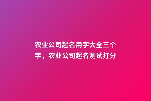 农业公司起名用字大全三个字，农业公司起名测试打分-第1张-公司起名-玄机派