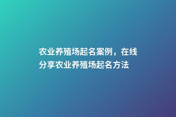 农业养殖场起名案例，在线分享农业养殖场起名方法-第1张-公司起名-玄机派