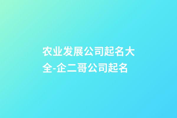 农业发展公司起名大全-企二哥公司起名-第1张-公司起名-玄机派