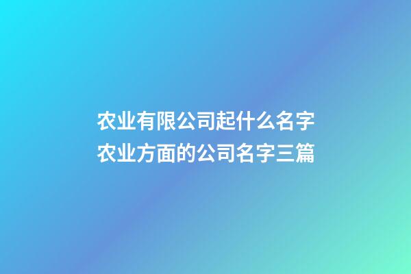 农业有限公司起什么名字农业方面的公司名字三篇-第1张-公司起名-玄机派