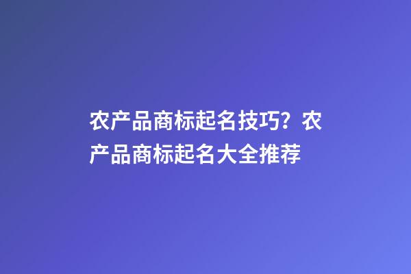 农产品商标起名技巧？农产品商标起名大全推荐