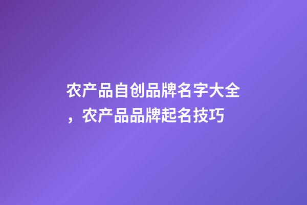 农产品自创品牌名字大全，农产品品牌起名技巧-第1张-商标起名-玄机派