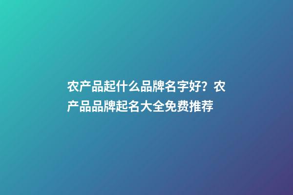 农产品起什么品牌名字好？农产品品牌起名大全免费推荐-第1张-商标起名-玄机派