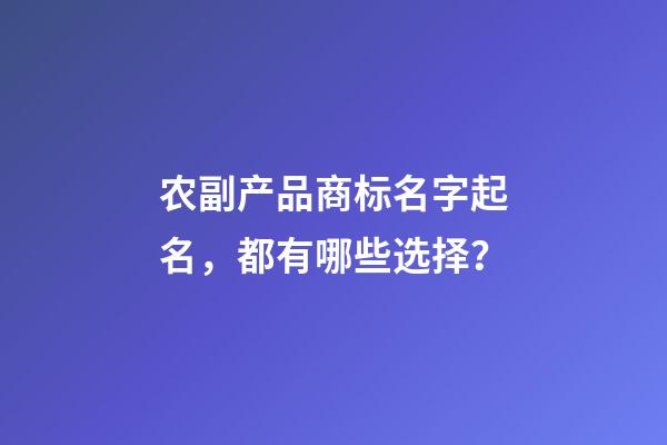 农副产品商标名字起名，都有哪些选择？