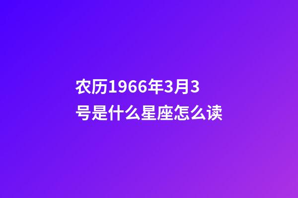 农历1966年3月3号是什么星座怎么读