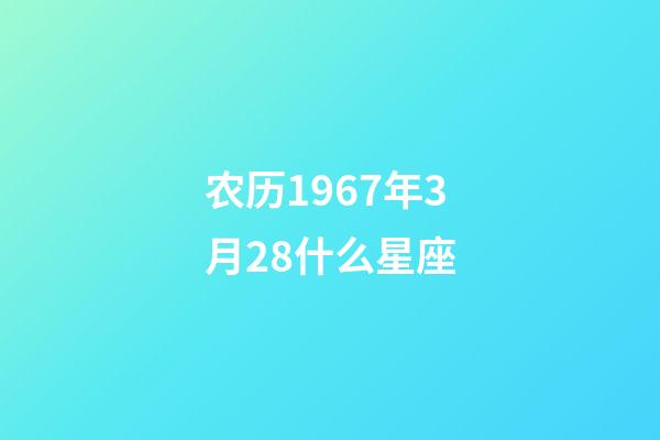 农历1967年3月28什么星座-第1张-星座运势-玄机派