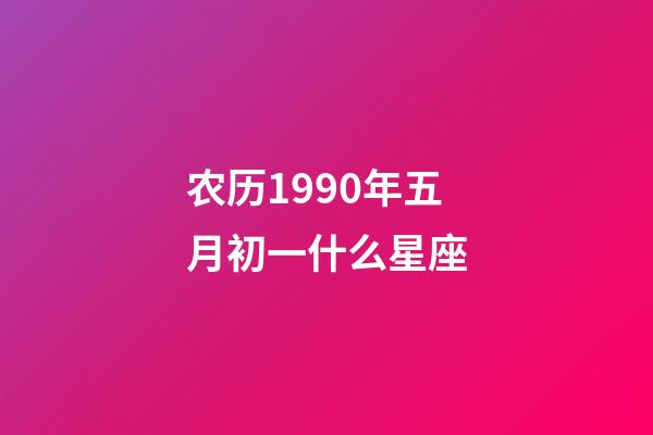 农历1990年五月初一什么星座-第1张-星座运势-玄机派