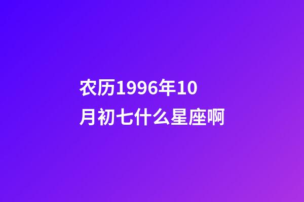 农历1996年10月初七什么星座啊-第1张-星座运势-玄机派