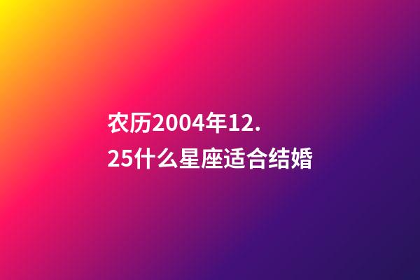 农历2004年12.25什么星座适合结婚-第1张-星座运势-玄机派