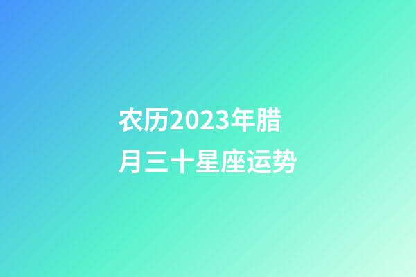 农历2023年腊月三十星座运势-第1张-星座运势-玄机派