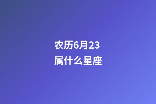 农历6月23属什么星座-第1张-星座运势-玄机派