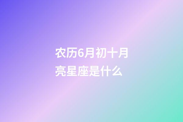 农历6月初十月亮星座是什么-第1张-星座运势-玄机派