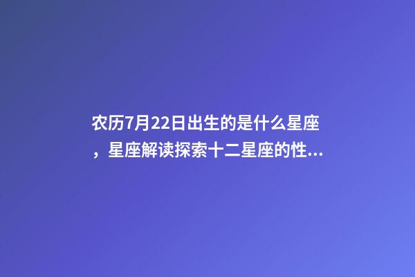 农历7月22日出生的是什么星座，星座解读探索十二星座的性格与特点-第1张-观点-玄机派