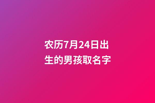 农历7月24日出生的男孩取名字(农历7月24日出生的人)-第1张-男孩起名-玄机派