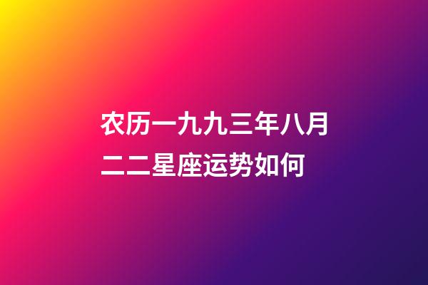 农历一九九三年八月二二星座运势如何-第1张-星座运势-玄机派