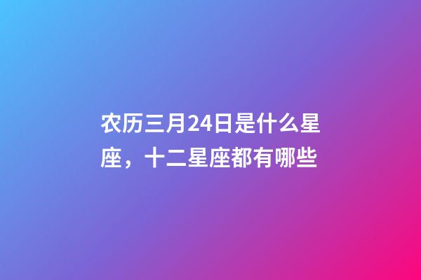 农历三月24日是什么星座，十二星座都有哪些-第1张-观点-玄机派