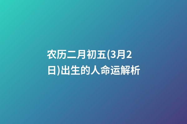 农历二月初五(3月2日)出生的人命运解析