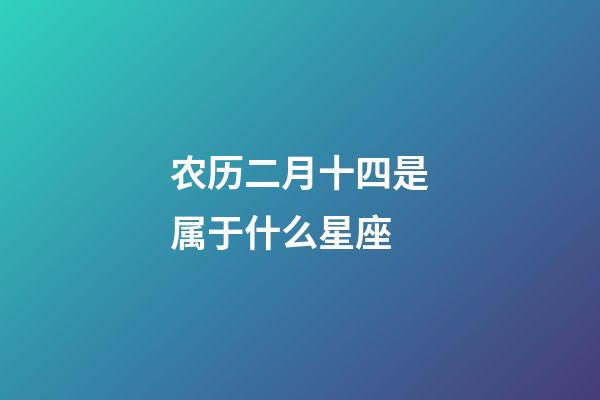 农历二月十四是属于什么星座