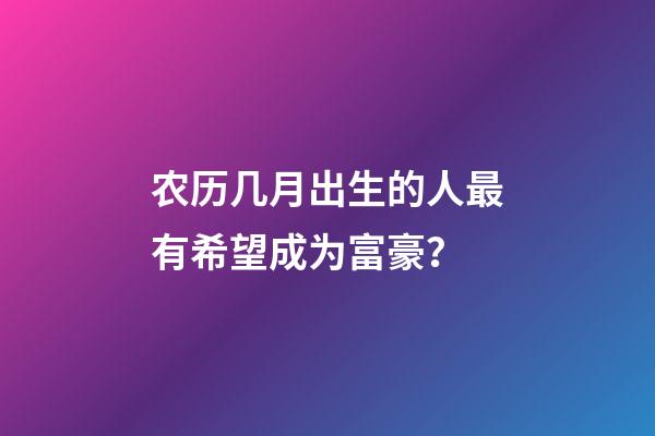 农历几月出生的人最有希望成为富豪？