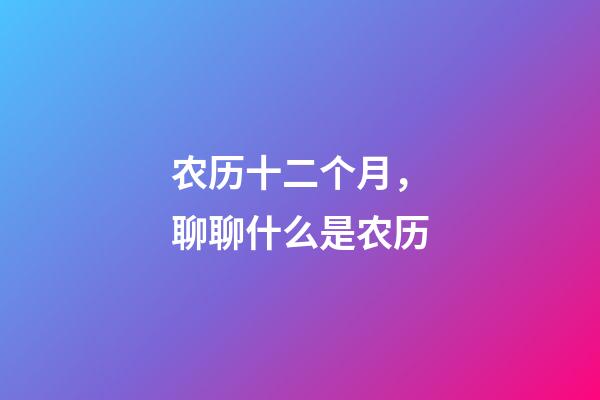 农历十二个月，聊聊什么是农历-第1张-观点-玄机派