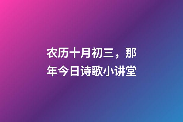 农历十月初三，那年今日诗歌小讲堂(农历十月初三)-第1张-观点-玄机派