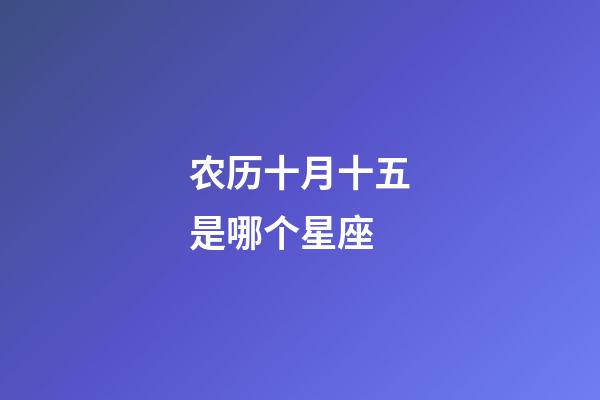 农历十月十五是哪个星座-第1张-星座运势-玄机派