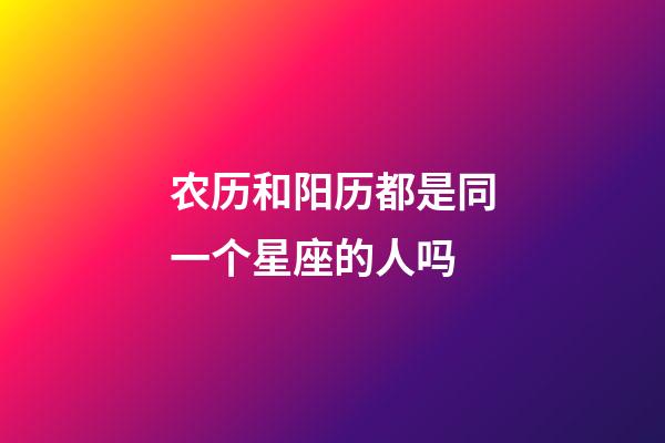 农历和阳历都是同一个星座的人吗-第1张-星座运势-玄机派