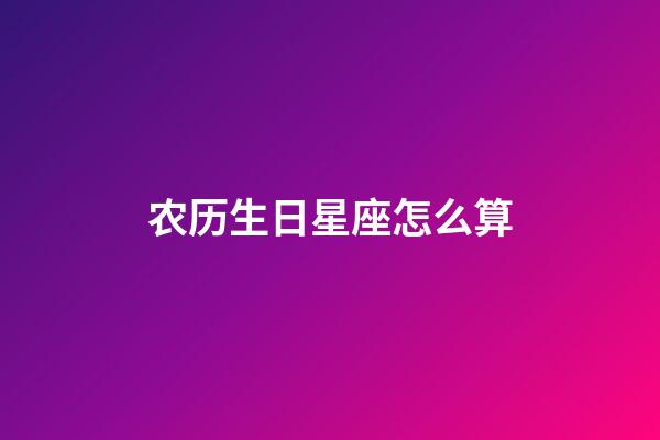 农历生日星座怎么算-第1张-星座运势-玄机派