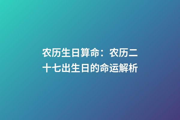 农历生日算命：农历二十七出生日的命运解析