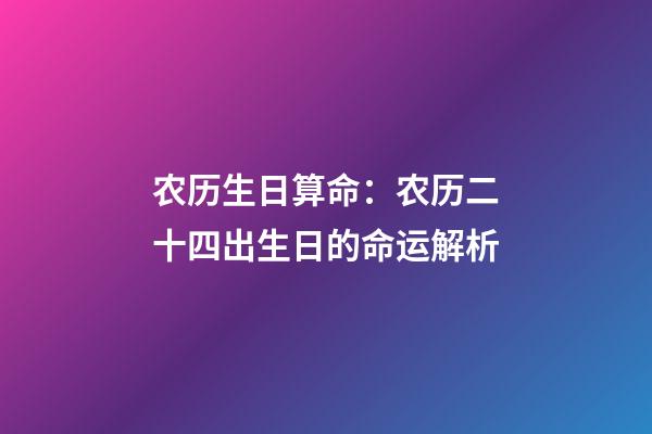 农历生日算命：农历二十四出生日的命运解析